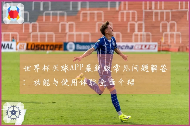世界杯买球APP最新版常见问题解答：功能与使用体验全面介绍