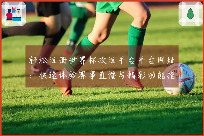 轻松注册世界杯投注平台平台网址，快速体验赛事直播与精彩功能指南