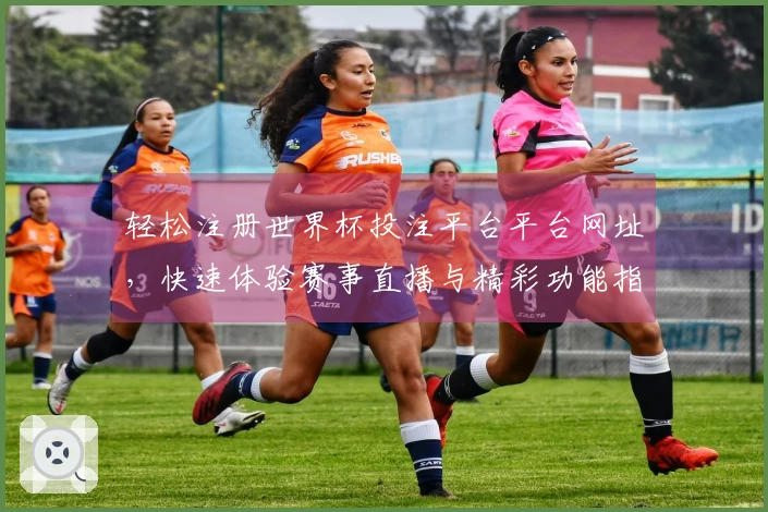 轻松注册世界杯投注平台平台网址，快速体验赛事直播与精彩功能指南
