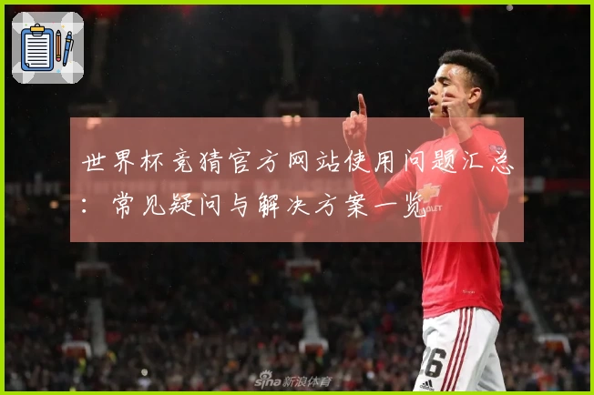 世界杯竞猜官方网站使用问题汇总：常见疑问与解决方案一览